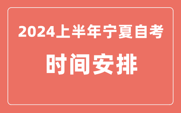 2024上半年寧夏自學(xué)考試時間安排,寧夏自考具體時間一覽表
