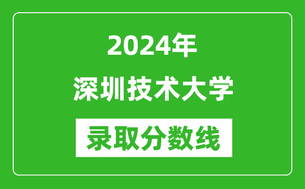 深圳技術大學錄取分數線2024年是多少分(附各省錄取最低分)