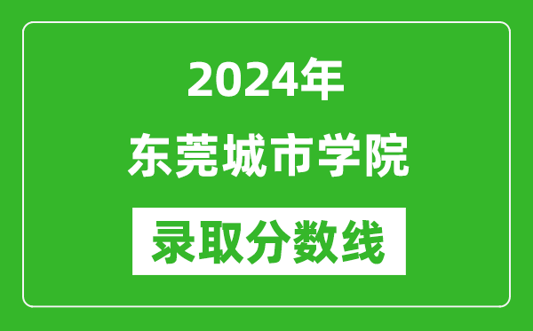 東莞城市學院錄取分數(shù)線2024年是多少分(附各省錄取最低分)