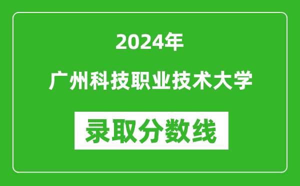 廣州科技職業技術大學錄取分數線2024年是多少分(附各省錄取最低分)