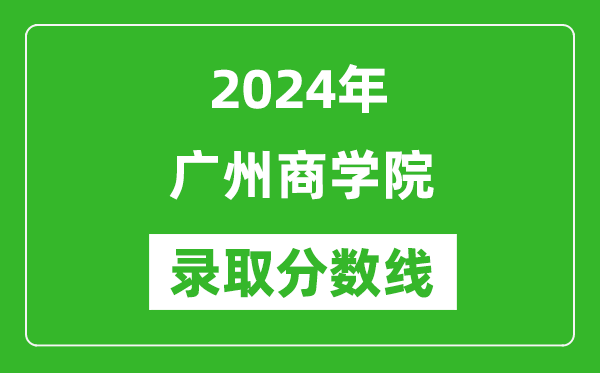 廣州商學院錄取分數線2024年是多少分(附各省錄取最低分)