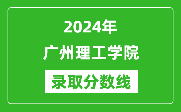 廣州理工學院錄取分數線2024年是多少分(附各省錄取最低分)