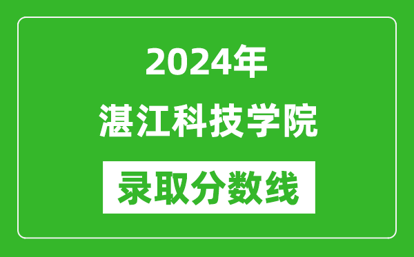 湛江科技學院錄取分數線2024年是多少分(附各省錄取最低分)