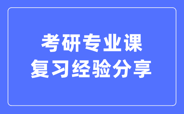 考研專業課復習經驗分享,考研專業課怎么復習