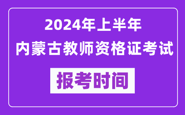 2024年上半年內蒙古教師資格證考試報考時間（附報名入口）