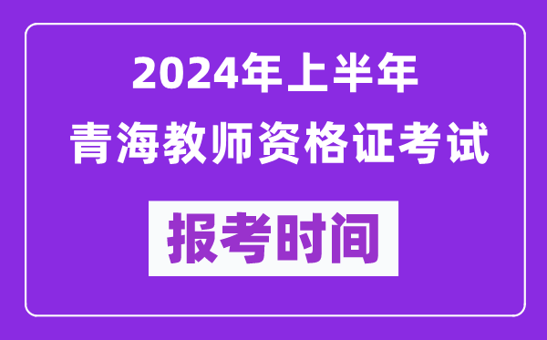 2024年上半年青海教師資格證考試報考時間（附報名入口）