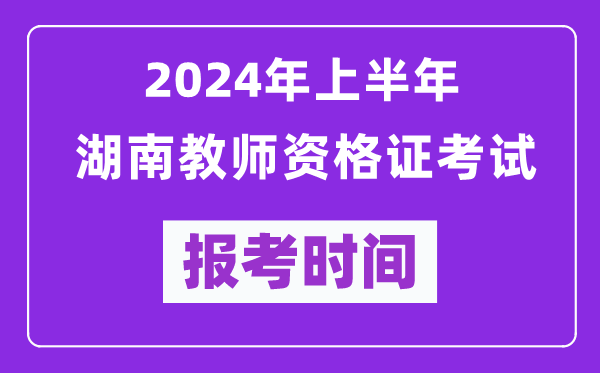 2024年上半年湖南教師資格證考試報(bào)考時(shí)間（附報(bào)名入口）