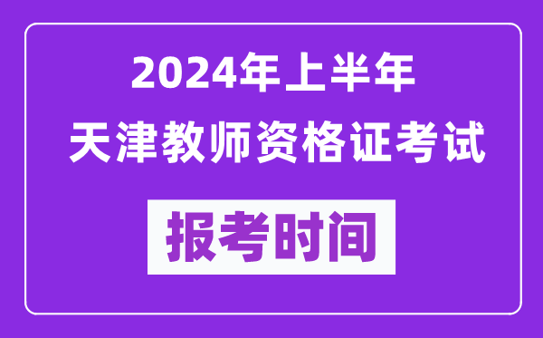 2024年上半年天津教師資格證考試報考時間（附報名入口）