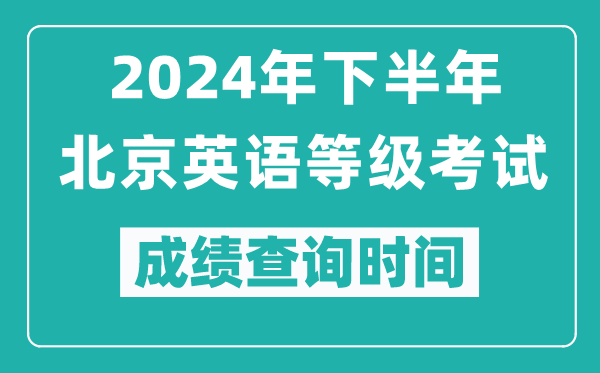 2024年下半年北京英語等級考試成績公布時間,什么時候查分？
