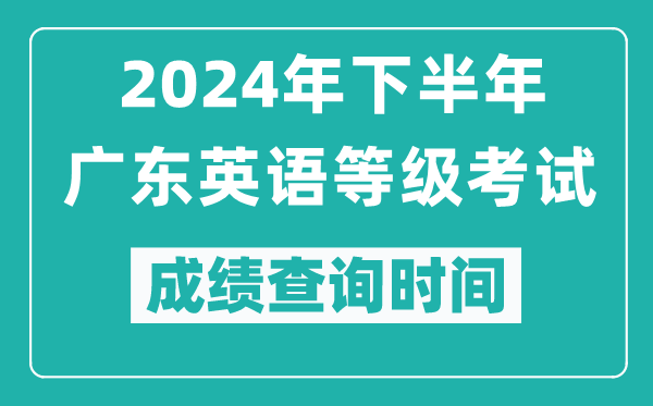 2024年下半年廣東英語等級考試成績公布時間,什么時候查分？