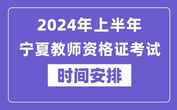 2024年上半年寧夏教師資格證考試時(shí)間安排表