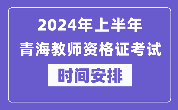 2024年上半年青海教師資格證考試時間安排表