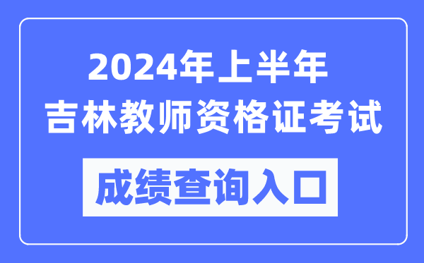 2024年上半年吉林教師資格證考試成績(jī)查詢?nèi)肟冢╤ttps://ntce.neea.edu.cn/）