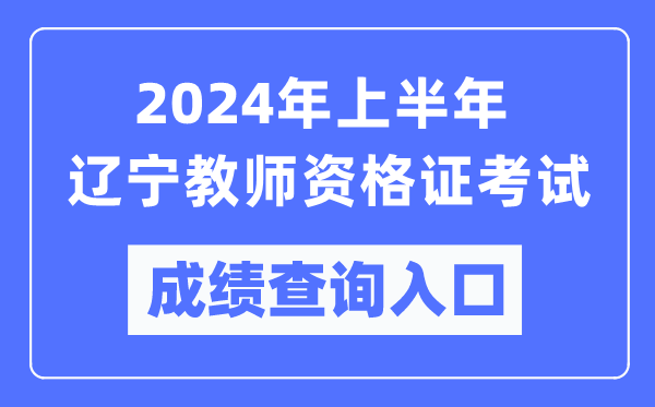 2024年上半年遼寧教師資格證考試成績查詢?nèi)肟冢╤ttps://ntce.neea.edu.cn/）