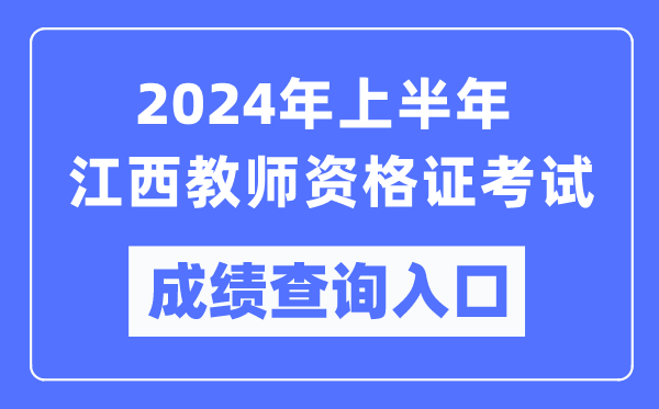2024年上半年江西教師資格證考試成績查詢入口（https://ntce.neea.edu.cn/）