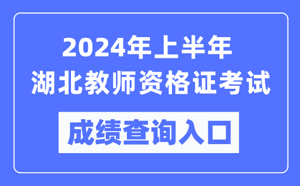 2024年上半年湖北教師資格證考試成績查詢入口（https://ntce.neea.edu.cn/）