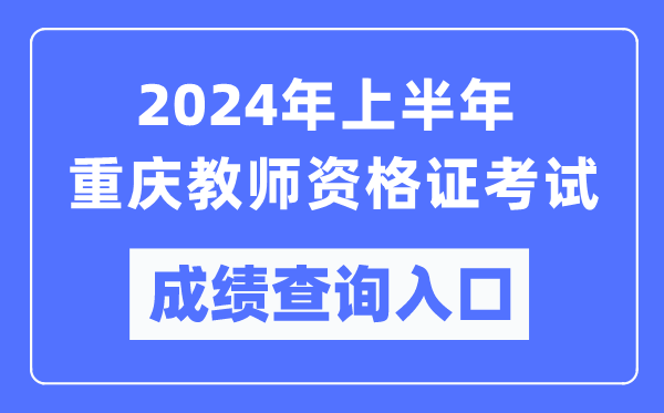 2024年上半年重慶教師資格證考試成績查詢入口（https://ntce.neea.edu.cn/）