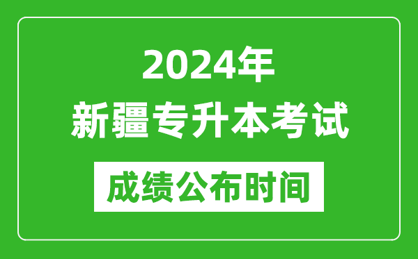 2024年新疆專升本考試成績(jī)公布時(shí)間,專升本成績(jī)什么時(shí)候出來(lái)？