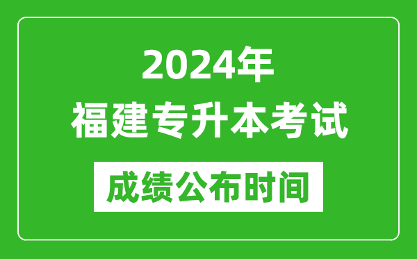 2024年福建專升本考試成績公布時間,專升本成績什么時候出來？