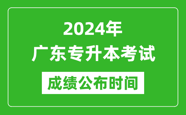 2024年廣東專升本考試成績公布時間,專升本成績什么時候出來？