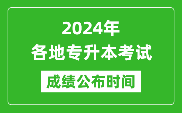 2024年全國各地專升本考試成績公布時間匯總表,什么時候出來？