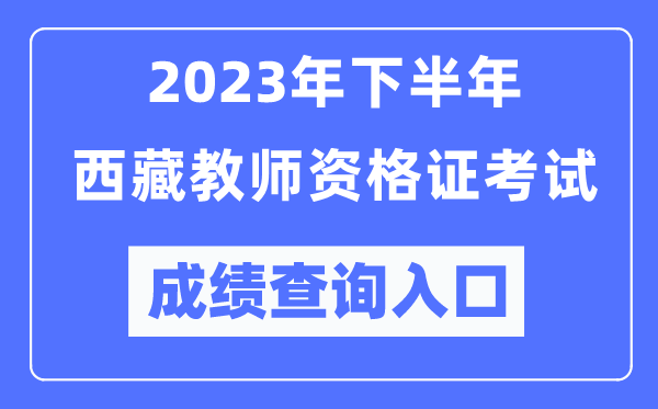 2023年下半年西藏教師資格證考試成績查詢入口(http://ntce.neea.edu.cn/ntce/)