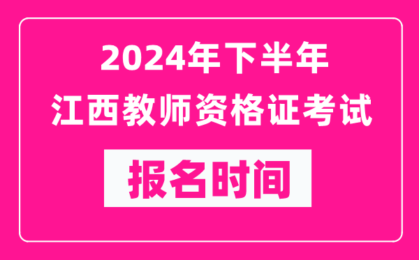 2024年下半年江西教師資格證考試報名時間是什么時候？