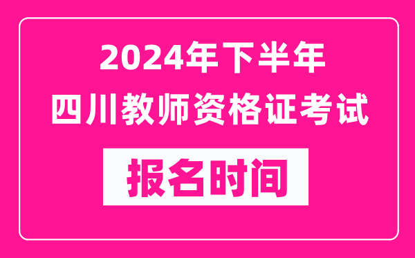 2024年下半年四川教師資格證考試報名時間是什么時候？