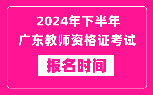 2024年下半年廣東教師資格證考試報名時間是什么時候？