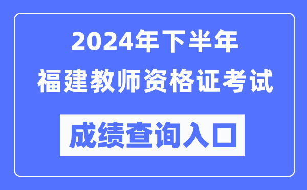2024年下半年福建教師資格證考試成績(jī)查詢(xún)?nèi)肟冢╤ttp://ntce.neea.edu.cn/）