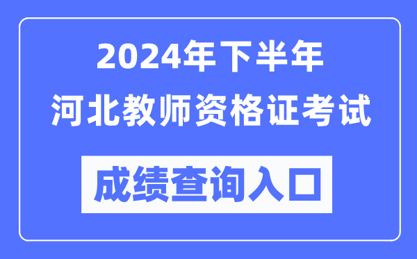 2024年下半年河北教師資格證考試成績(jī)查詢?nèi)肟冢╤ttp://ntce.neea.edu.cn/）