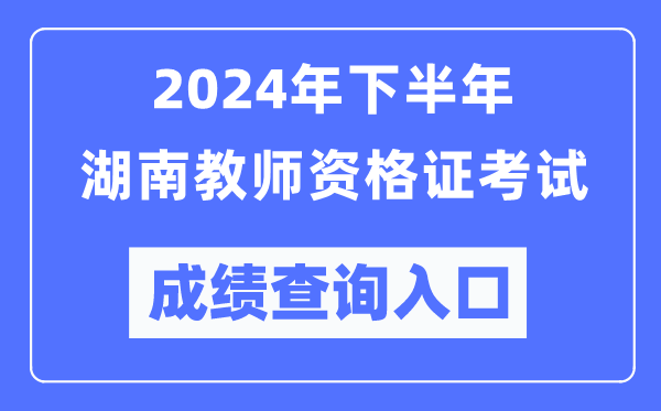 2024年下半年湖南教師資格證考試成績查詢入口（http://ntce.neea.edu.cn/）