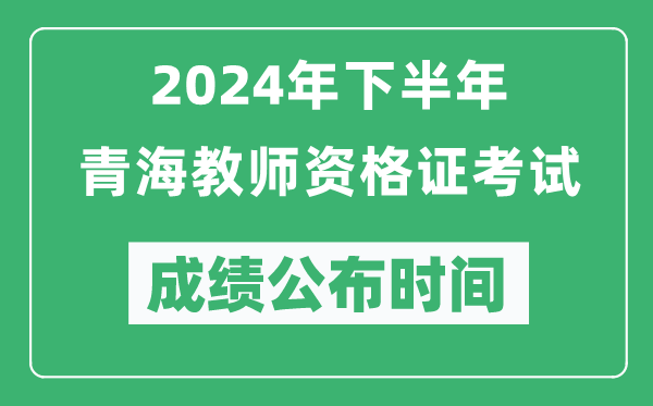 2024年下半年青海教師資格證考試成績公布時間是什么時候?