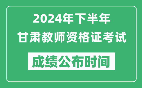 2024年下半年甘肅教師資格證考試成績公布時間是什么時候?