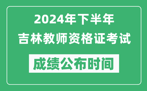2024年下半年吉林教師資格證考試成績公布時間是什么時候?