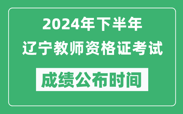 2024年下半年遼寧教師資格證考試成績公布時間是什么時候？