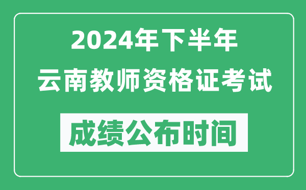 2024年下半年云南教師資格證考試成績公布時間是什么時候?