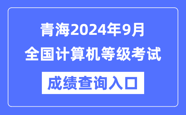 青海2024年9月全國計算機等級考試成績查詢入口（https://www.neea.edu.cn/）