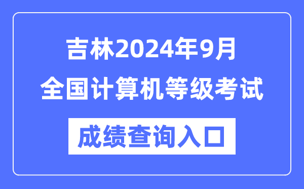吉林2024年9月全國計算機等級考試成績查詢入口（https://www.neea.edu.cn/）