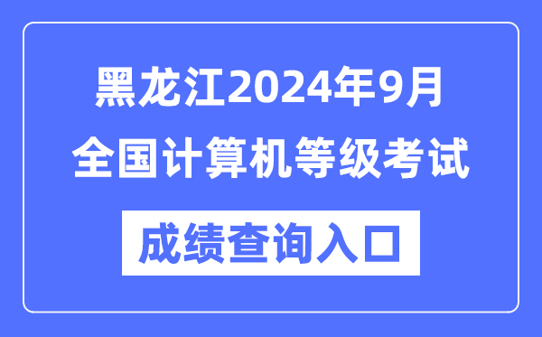 黑龍江2024年9月全國計算機等級考試成績查詢入口（https://www.neea.edu.cn/）