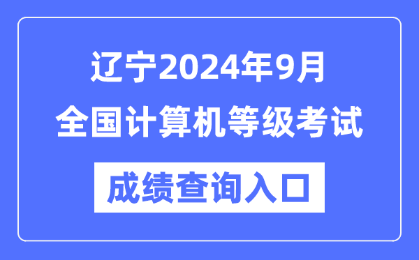 遼寧2024年9月全國計算機等級考試成績查詢入口（https://www.neea.edu.cn/）