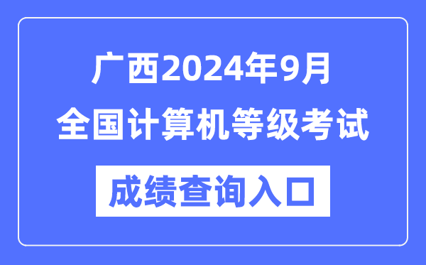 廣西2024年9月全國計算機等級考試成績查詢入口（https://www.neea.edu.cn/）