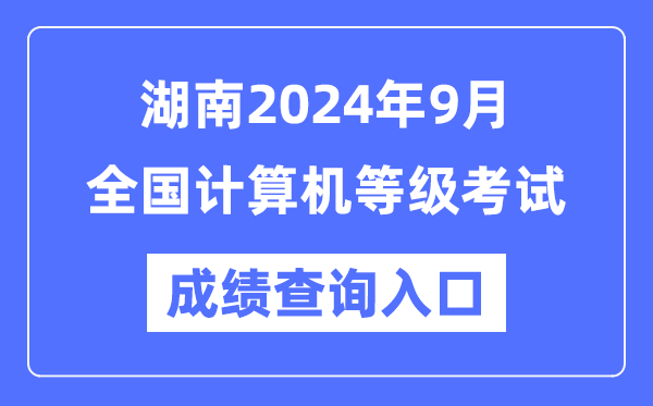 湖南2024年9月全國計算機等級考試成績查詢?nèi)肟冢╤ttps://www.neea.edu.cn/）