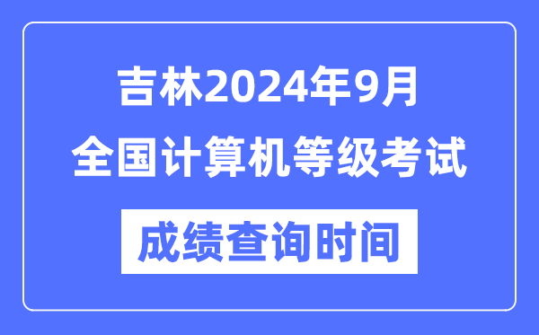 吉林2024年9月全國計算機等級考試成績查詢時間是什么時候？