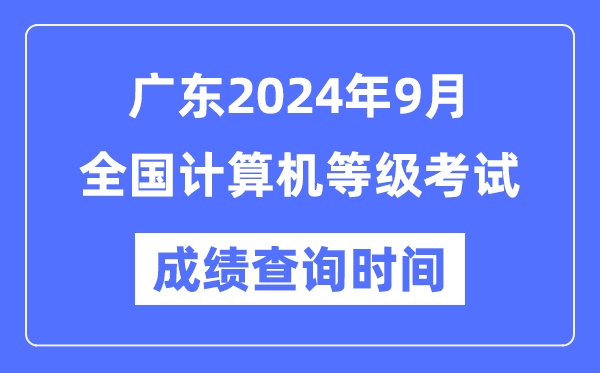 廣東2024年9月全國(guó)計(jì)算機(jī)等級(jí)考試成績(jī)查詢時(shí)間是什么時(shí)候？