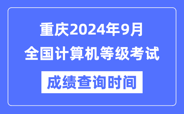 重慶2024年9月全國(guó)計(jì)算機(jī)等級(jí)考試成績(jī)查詢(xún)時(shí)間是什么時(shí)候？