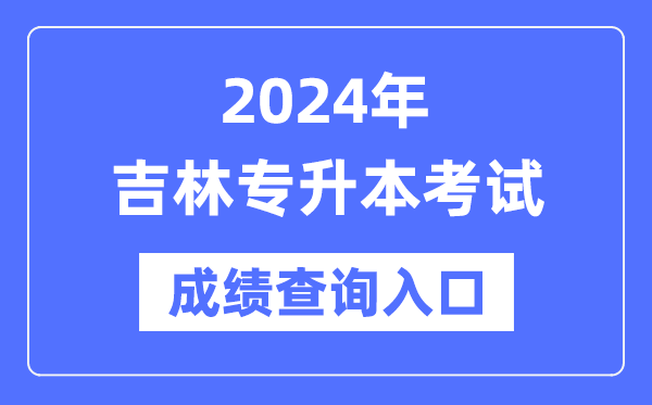 2024年吉林專升本考試成績查詢入口（http://www.jleea.edu.cn/）
