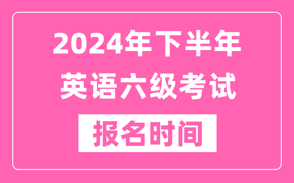2024年下半年英語六級考試報名時間（附六級考試報名官網入口）