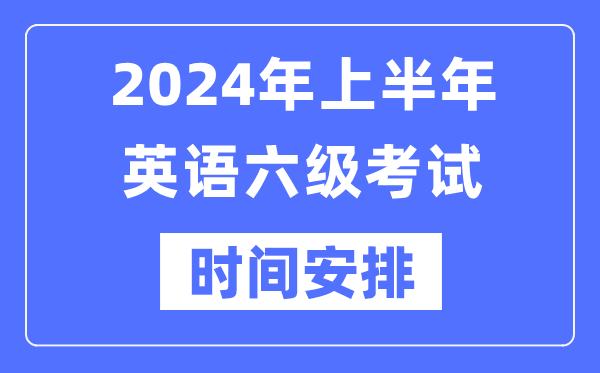 2024年上半年英語六級考試時間安排（附六級考試報名官網(wǎng)入口）