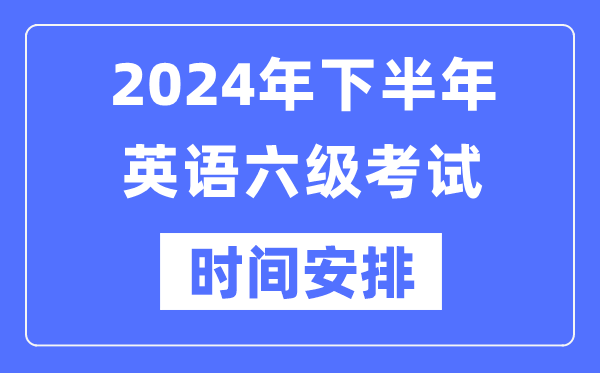 2024年下半年英語六級考試時間安排（附六級考試報名官網(wǎng)入口）